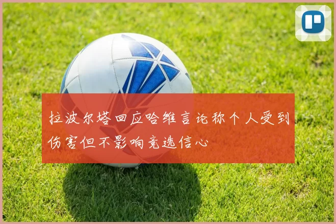 拉波尔塔回应哈维言论称个人受到伤害但不影响竞选信心