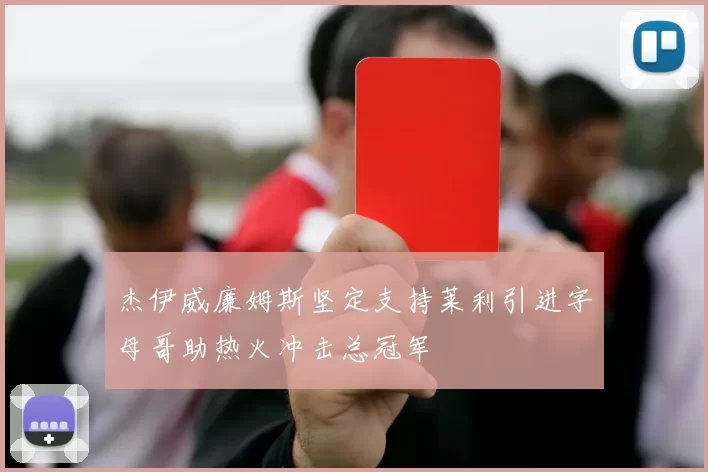 杰伊威廉姆斯坚定支持莱利引进字母哥助热火冲击总冠军