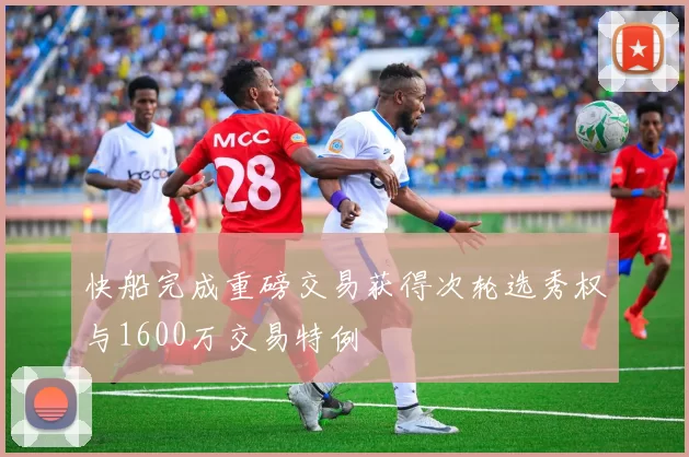 快船完成重磅交易获得次轮选秀权与1600万交易特例