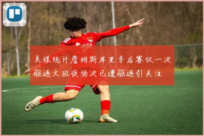 美媒统计詹姆斯库里季后赛仅一次驱逐文班夜场次已遭驱逐引关注