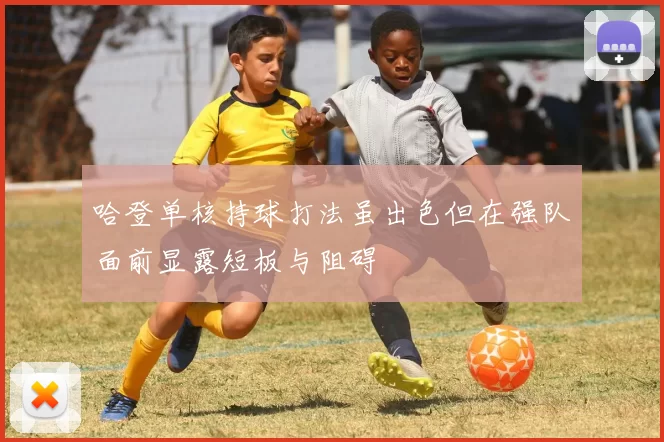 哈登单核持球打法虽出色但在强队面前显露短板与阻碍