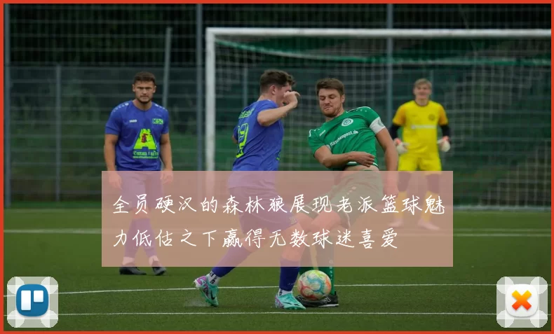 全员硬汉的森林狼展现老派篮球魅力低估之下赢得无数球迷喜爱