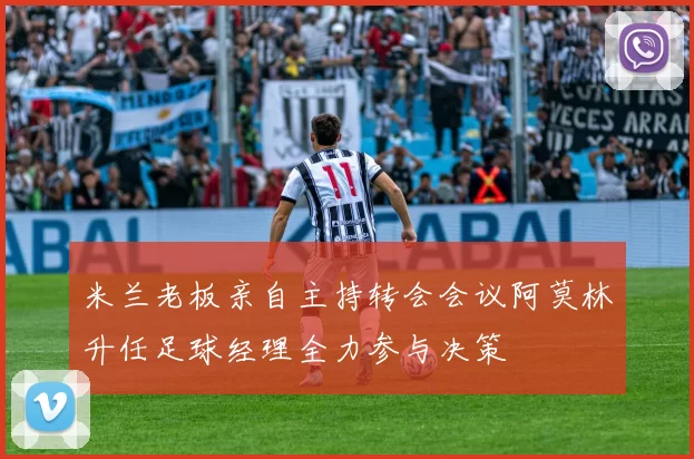 米兰老板亲自主持转会会议阿莫林升任足球经理全力参与决策