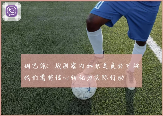 姆巴佩：战胜塞内加尔是良好开端我们需将信心转化为实际行动