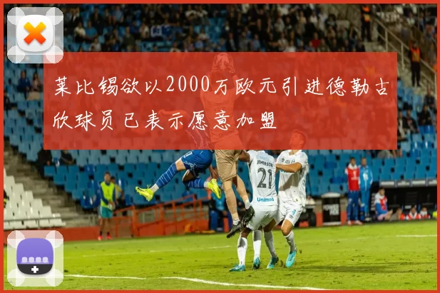 莱比锡欲以2000万欧元引进德勒古欣球员已表示愿意加盟